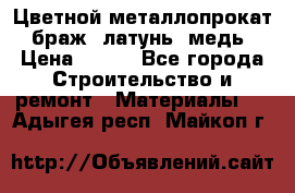 Цветной металлопрокат, браж, латунь, медь › Цена ­ 450 - Все города Строительство и ремонт » Материалы   . Адыгея респ.,Майкоп г.